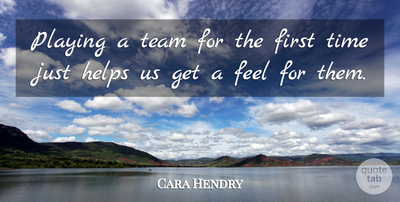 Cara Hendry Quote About Helps, Playing, Team, Time: Playing A Team For The...