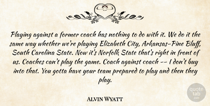 Alvin Wyatt Quote About Against, Buy, Carolina, Coach, Coaches: Playing Against A Former Coach...