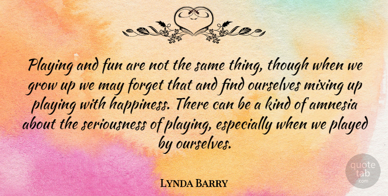 Lynda Barry Quote About Fun, Growing Up, May: Playing And Fun Are Not...