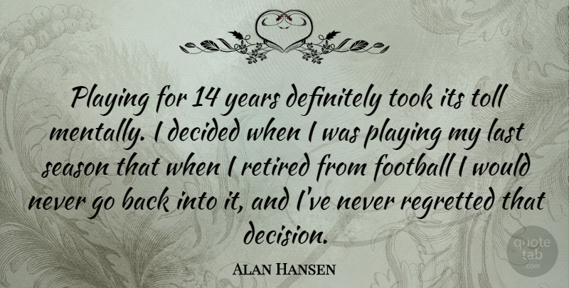 Alan Hansen Quote About Decided, Definitely, Playing, Regretted, Retired: Playing For 14 Years Definitely...