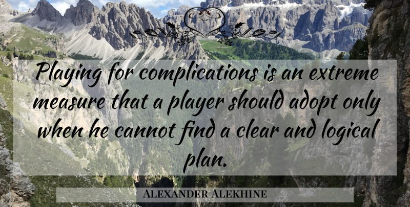 Alexander Alekhine Quote About Player, Chess, Logical: Playing For Complications Is An...