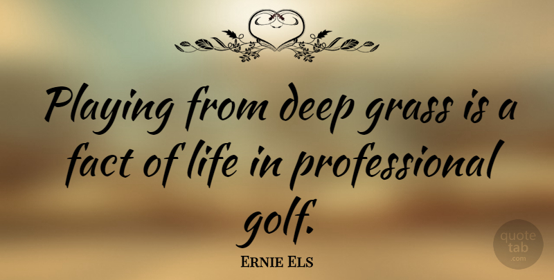 Ernie Els Quote About Golf, Facts, Facts Of Life: Playing From Deep Grass Is...