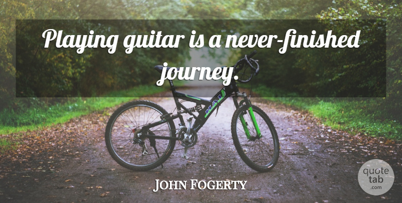 John Fogerty Quote About Music, Journey, Guitar: Playing Guitar Is A Never...