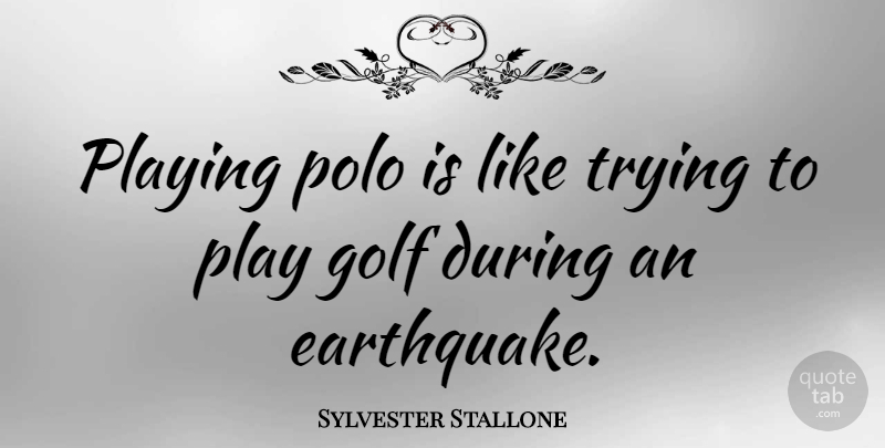 Sylvester Stallone Quote About Sports, Golf, Earthquakes: Playing Polo Is Like Trying...