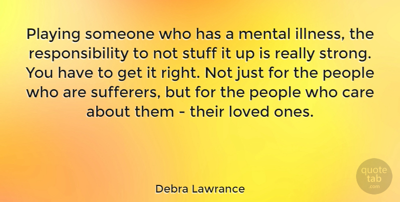 Debra Lawrance Quote About Mental, People, Playing, Responsibility, Stuff: Playing Someone Who Has A...