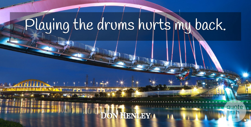 Don Henley Quote About Hurt: Playing The Drums Hurts My...