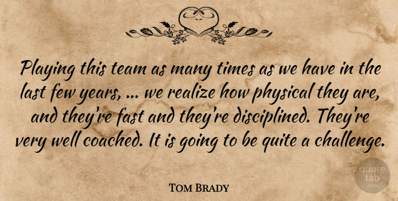 Tom Brady Quote About Fast, Few, Last, Physical, Playing: Playing This Team As Many...