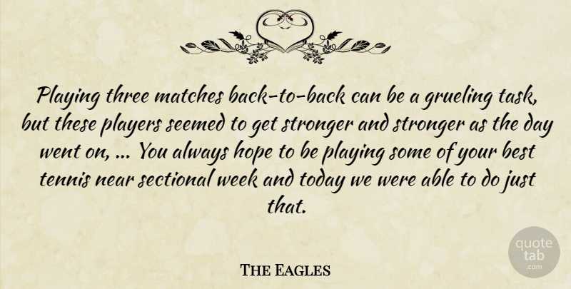 The Eagles Quote About Best, Grueling, Hope, Matches, Near: Playing Three Matches Back To...