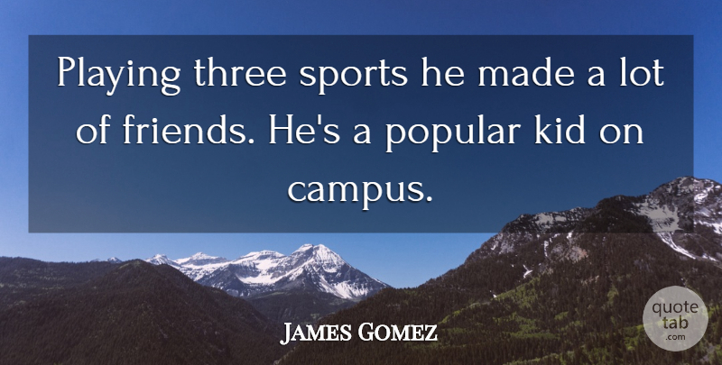 James Gomez Quote About Friends Or Friendship, Kid, Playing, Popular, Sports: Playing Three Sports He Made...