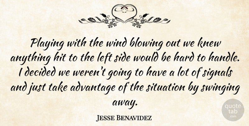Jesse Benavidez Quote About Advantage, Blowing, Decided, Hard, Hit: Playing With The Wind Blowing...