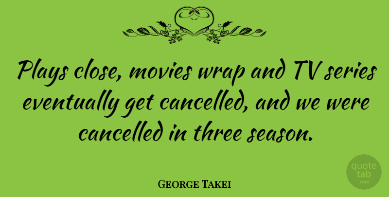 George Takei Quote About Movie, Play, Tvs: Plays Close Movies Wrap And...