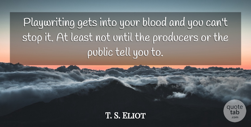 T. S. Eliot Quote About Blood, Theatre, Producers: Playwriting Gets Into Your Blood...