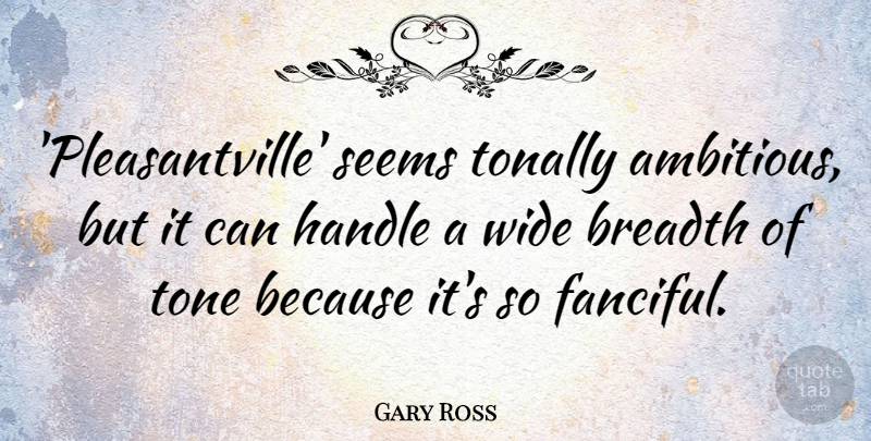 Gary Ross Quote About Breadth, Tone, Wide: Pleasantville Seems Tonally Ambitious But...