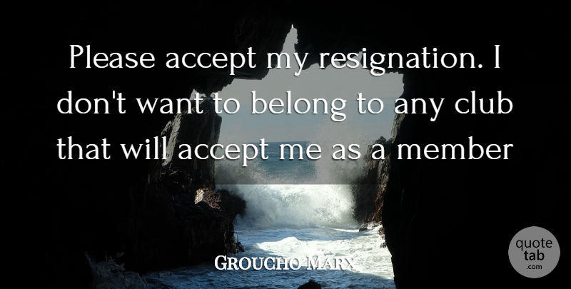 Groucho Marx Quote About Accept, Belong, Club, Member, Please: Please Accept My Resignation I...