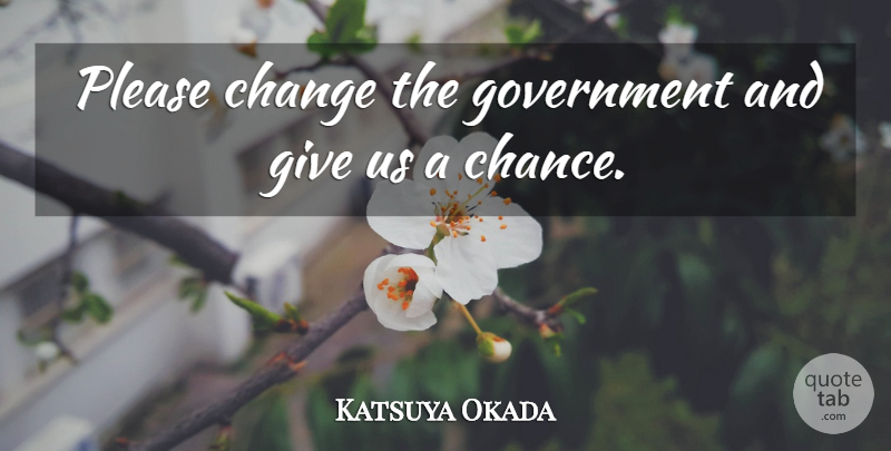Katsuya Okada Quote About Change, Government, Please: Please Change The Government And...
