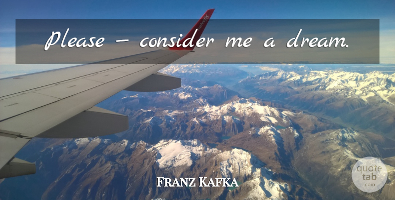 Franz Kafka Quote About Dream, Please: Please Consider Me A Dream...