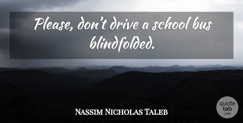 Nassim Nicholas Taleb Quote About School, Bus, Please: Please Dont Drive A School...