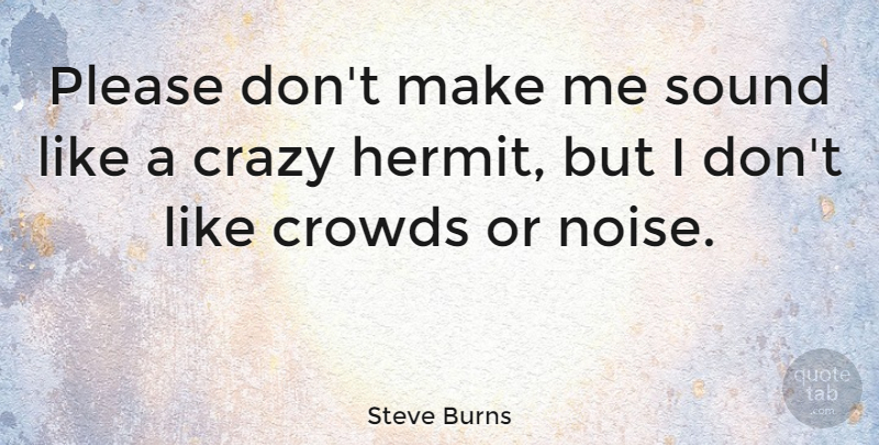 Steve Burns Quote About Crazy, Crowds, Noise: Please Dont Make Me Sound...