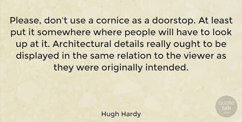 Hugh Hardy Quote About People, Details, Looks: Please Dont Use A Cornice...