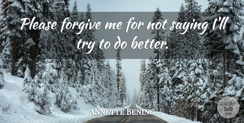 Annette Bening Quote About Forgive, Please, Saying: Please Forgive Me For Not...