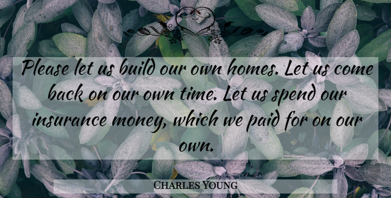 Charles Young Quote About Build, Insurance, Paid, Please, Spend: Please Let Us Build Our...