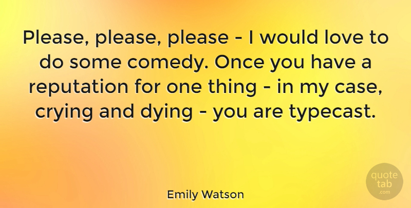 Emily Watson Quote About Crying, Love, Please, Reputation: Please Please Please I Would...
