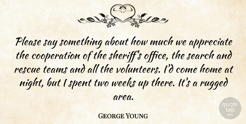 George Young Quote About Appreciate, Cooperation, Home, Please, Rescue: Please Say Something About How...