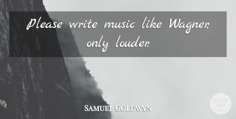 Samuel Goldwyn Quote About Writing, Wagner, Please: Please Write Music Like Wagner...