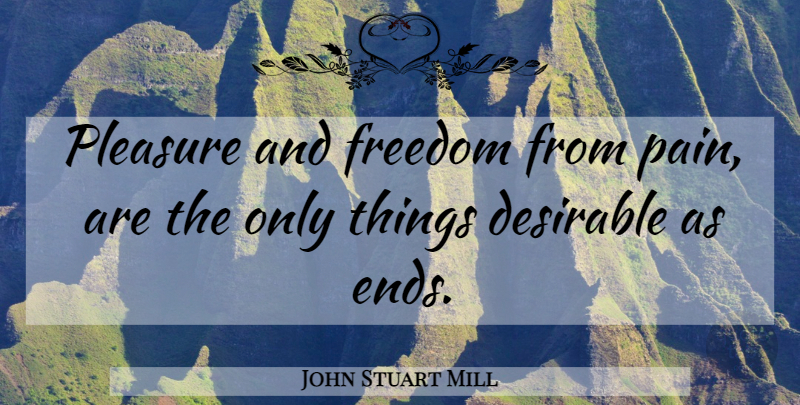 John Stuart Mill Quote About Pain, Pleasure, Ends: Pleasure And Freedom From Pain...