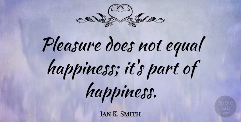 Ian K. Smith Quote About Doe, Pleasure, Equal: Pleasure Does Not Equal Happiness...