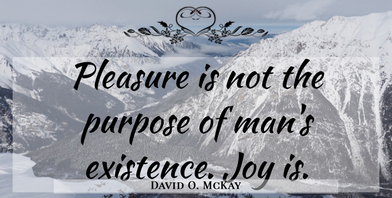 David O. McKay Quote About Men, Joy, Purpose: Pleasure Is Not The Purpose...