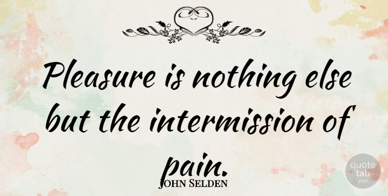 John Selden Quote About Pain, Pleasure, Intermission: Pleasure Is Nothing Else But...