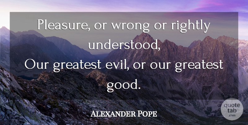 Alexander Pope Quote About Evil, Pleasure, Understood: Pleasure Or Wrong Or Rightly...