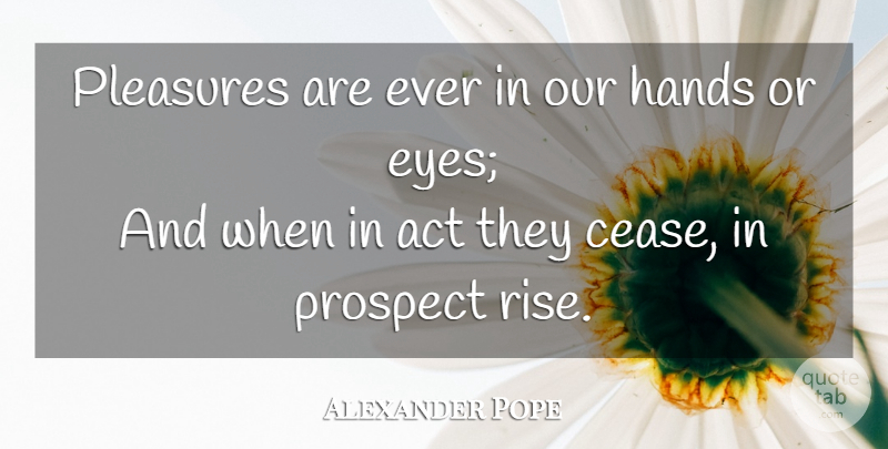 Alexander Pope Quote About Eye, Hands, Pleasure: Pleasures Are Ever In Our...