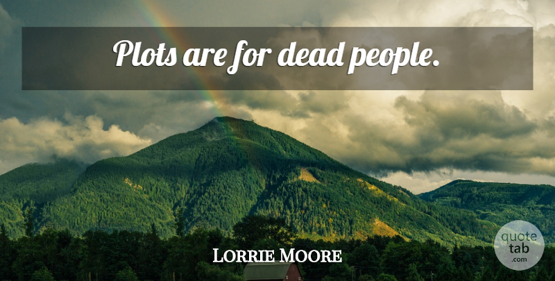 Lorrie Moore Quote About People, Plot, Dead People: Plots Are For Dead People...
