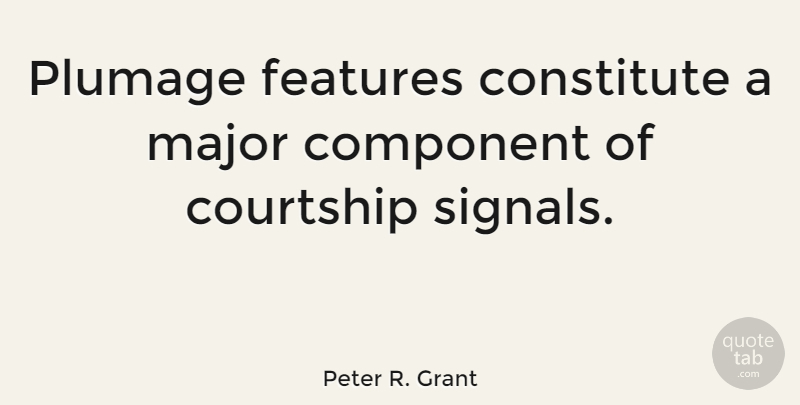 Peter R. Grant Quote About Constitute, Courtship, Features, Major: Plumage Features Constitute A Major...