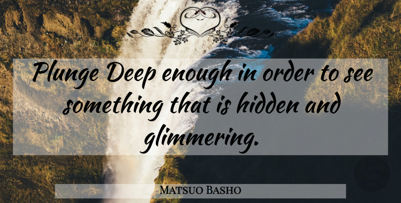 Matsuo Basho Quote About Order, Enough, Plunge: Plunge Deep Enough In Order...
