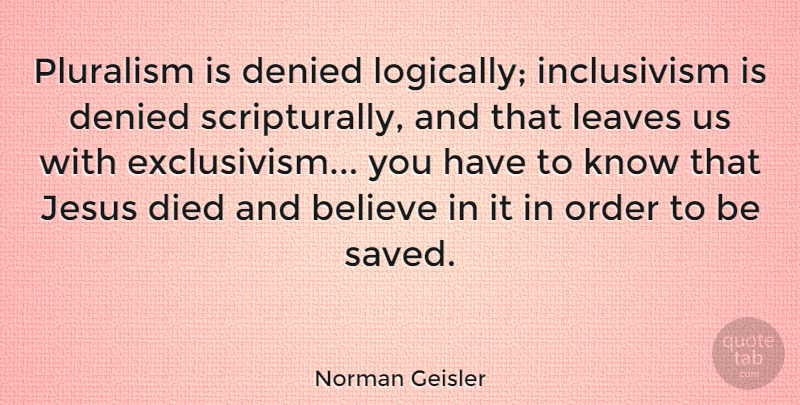 Norman Geisler Quote About Jesus, Believe, Order: Pluralism Is Denied Logically Inclusivism...
