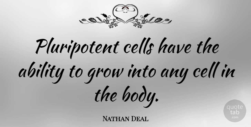 Nathan Deal Quote About Cells, Body, Ability: Pluripotent Cells Have The Ability...