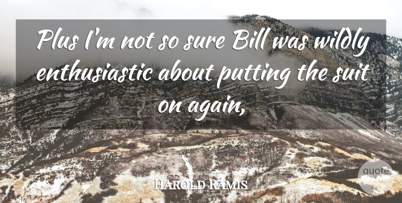 Harold Ramis Quote About Bill, Plus, Putting, Suit, Sure: Plus Im Not So Sure...