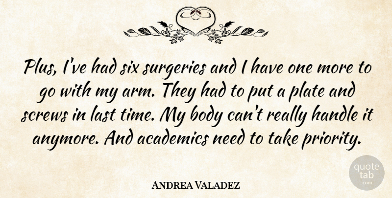 Andrea Valadez Quote About Academics, Body, Handle, Last, Plate: Plus Ive Had Six Surgeries...