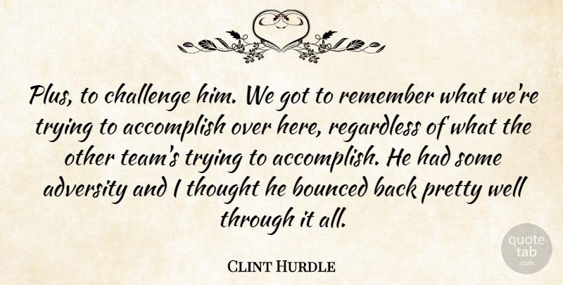 Clint Hurdle Quote About Accomplish, Adversity, Challenge, Regardless, Remember: Plus To Challenge Him We...