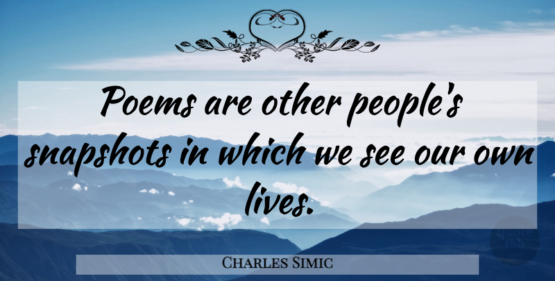 Charles Simic Quote About People, Snapshots: Poems Are Other Peoples Snapshots...