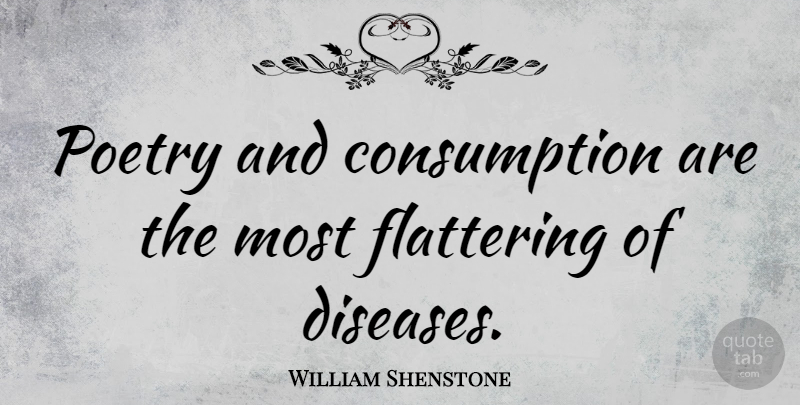 William Shenstone Quote About Poetry, Disease, Flattering: Poetry And Consumption Are The...