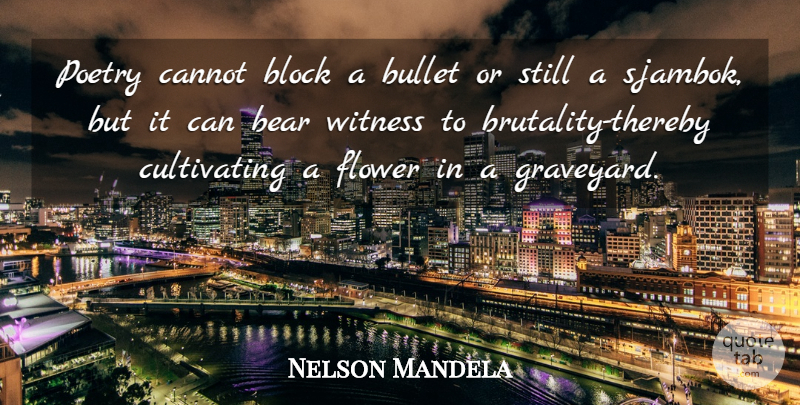 Nelson Mandela Quote About Block, Flower, Brutality: Poetry Cannot Block A Bullet...