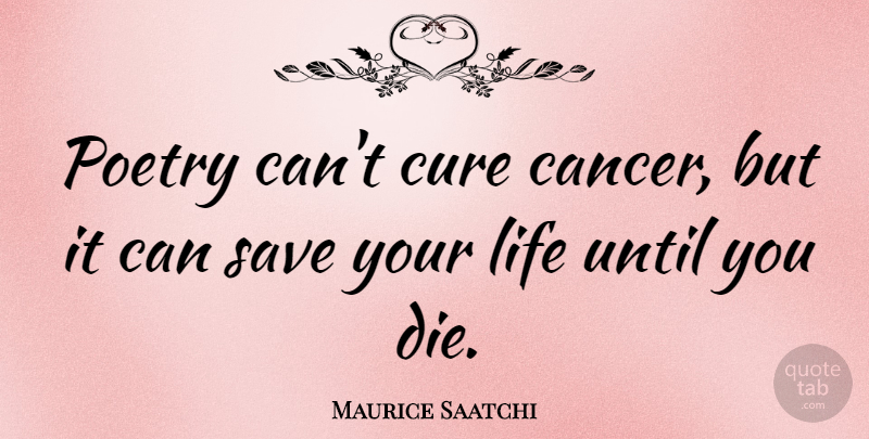 Maurice Saatchi Quote About Cancer, Cures, Dies: Poetry Cant Cure Cancer But...