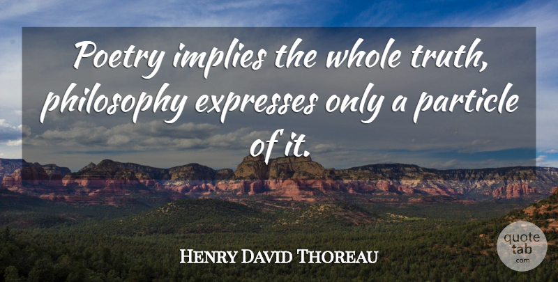 Henry David Thoreau Quote About Philosophy, Particles, Whole Truth: Poetry Implies The Whole Truth...