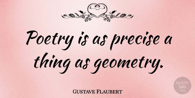 Gustave Flaubert Quote About Geometry, Poetry Is, Precise: Poetry Is As Precise A...