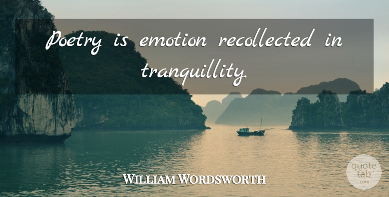 William Wordsworth Quote About Great Inspirational, Emotion, Poetry Is: Poetry Is Emotion Recollected In...