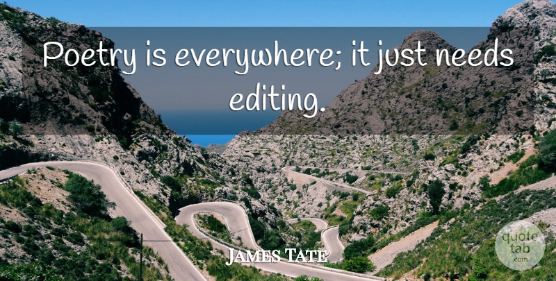 James Tate Quote About Editing, Reading Poetry, Needs: Poetry Is Everywhere It Just...